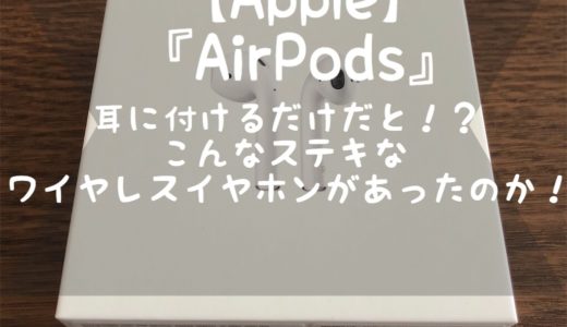 【レビュー】『AirPods』予想以上に使い勝手が良く、もうこれで大丈夫なワイヤレスイヤホン