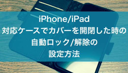 【iPhone・iPad】対応ケースでカバーを開閉した時の自動ロック/解除の設定方法（画面スリープオン・オフ）