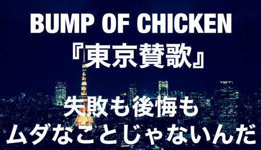 【心に響く歌/感想】BUMP OF CHICKEN『東京賛歌』失敗も後悔も、ムダなことじゃないんだ