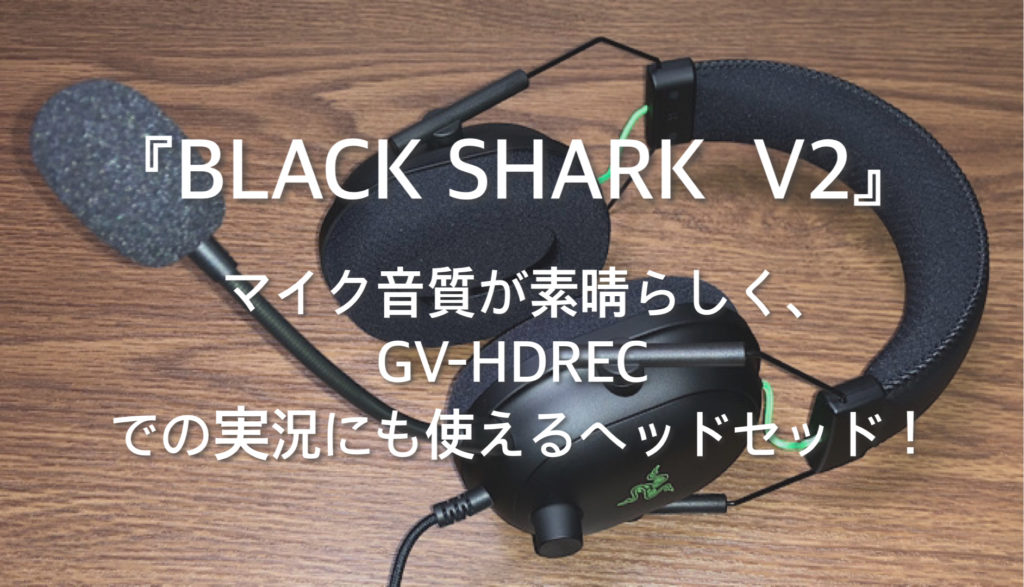 レビュー Black Shark V2 はマイク音質が素晴らしく Gv Hdrecでの実況にも使えるヘッドセッド ミクジログ