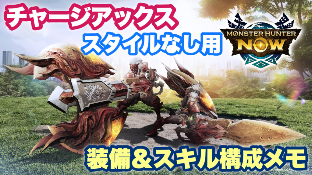 【モンハンNow】チャージアックス「スタイルなし」用装備＆スキル構成メモ（戦闘力付き）【シーズン9時点】